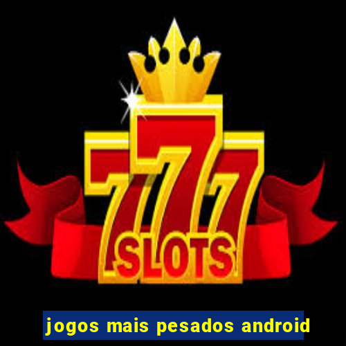 jogos mais pesados android